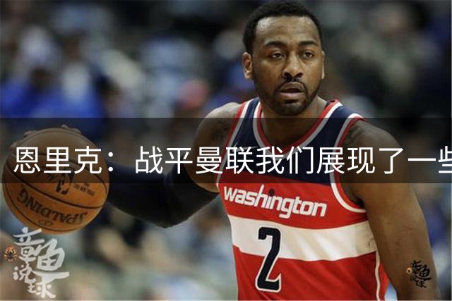 恩里克：战平曼联我们展现了一些积极因素 全队会全力备战超级杯
