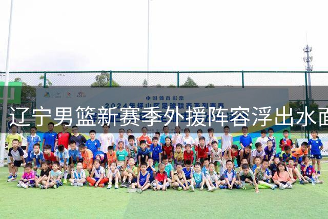 辽宁男篮新赛季外援阵容浮出水面 三大强援助力球队蜕变